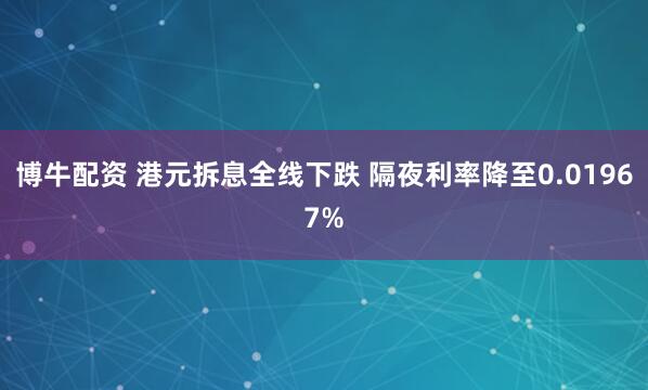 博牛配资 港元拆息全线下跌 隔夜利率降至0.01967%